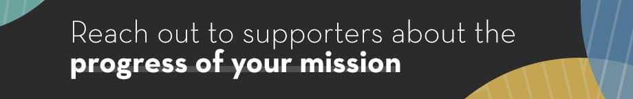 Reach out to supporters about the progress of your mission