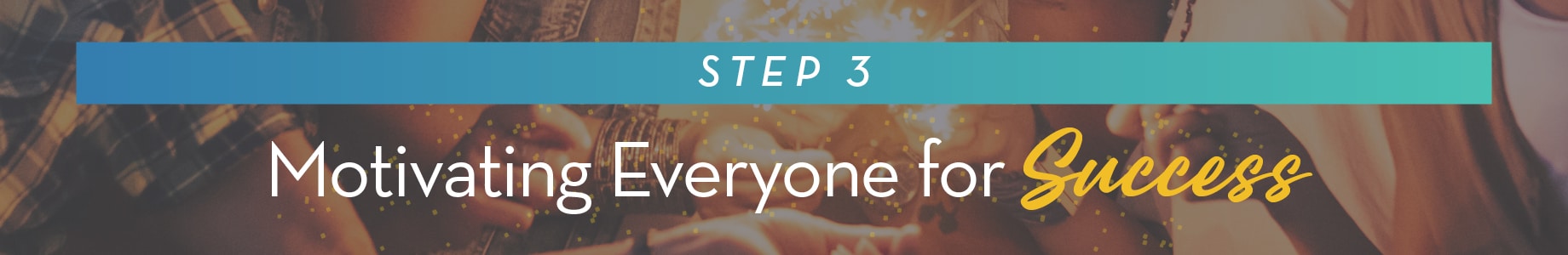 Step 3: Motivating Everyone for Success