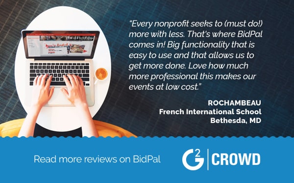 "Ever nonporfit seeks to (must do!) more with less. That's where BidPal comes in! Big funcationality that is easy to use and that allows us to get more done. Love how much more professional this makes our events at low cost." Rochambeau -- French International School, Bethesda, MD. 