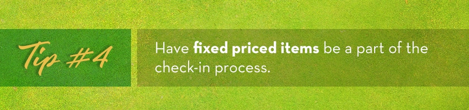 Tip #4 Have fixed priced items be a part of the check-in process
