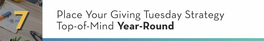 7. Place Your Giving Tuesday Strategy Top-of-Mind Year-Round