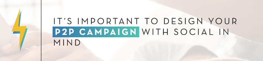 It 's important to design your P2P campaign with social in mind