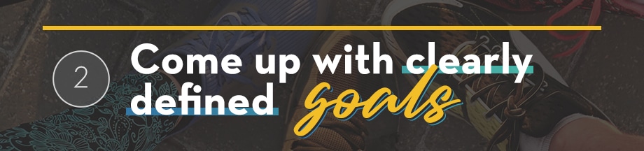 Come up with clearly defined goals