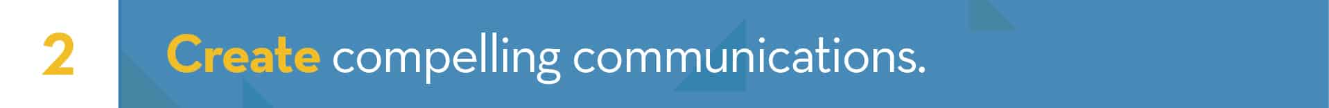 2. Create compelling communications 